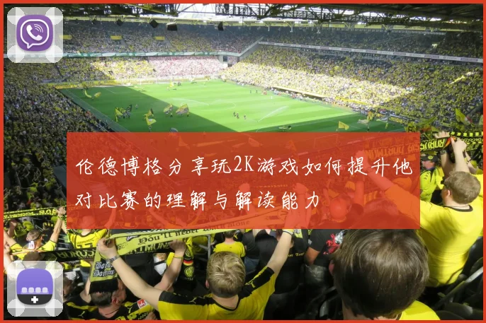 伦德博格分享玩2K游戏如何提升他对比赛的理解与解读能力