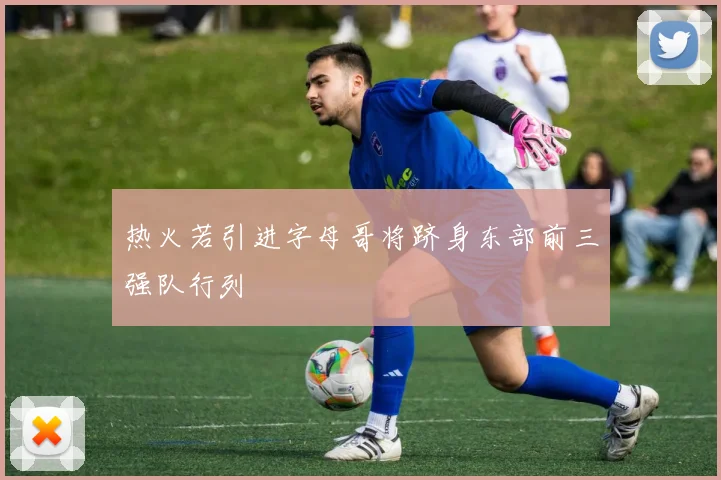 热火若引进字母哥将跻身东部前三强队行列