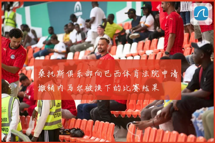 桑托斯俱乐部向巴西体育法院申请撤销内马尔被换下的比赛结果