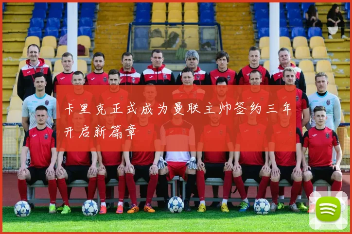 卡里克正式成为曼联主帅签约三年开启新篇章