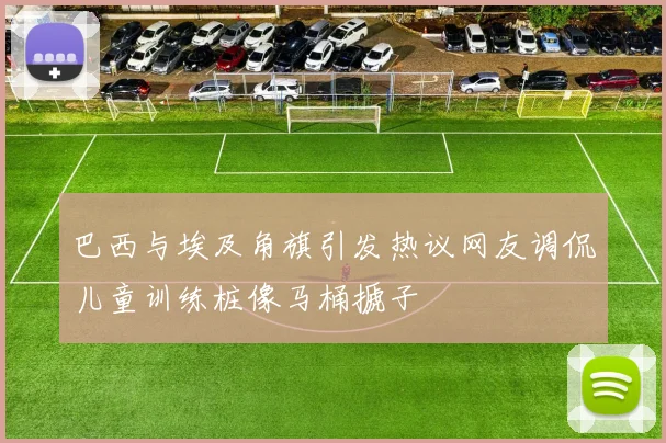 巴西与埃及角旗引发热议网友调侃儿童训练桩像马桶搋子