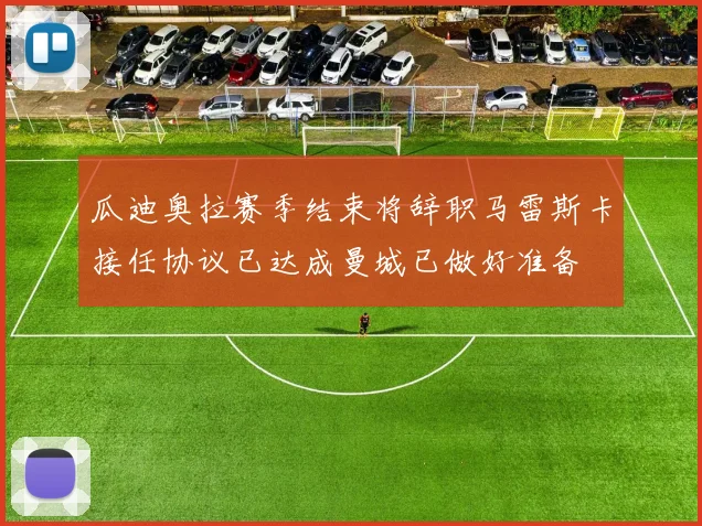 瓜迪奥拉赛季结束将辞职马雷斯卡接任协议已达成曼城已做好准备