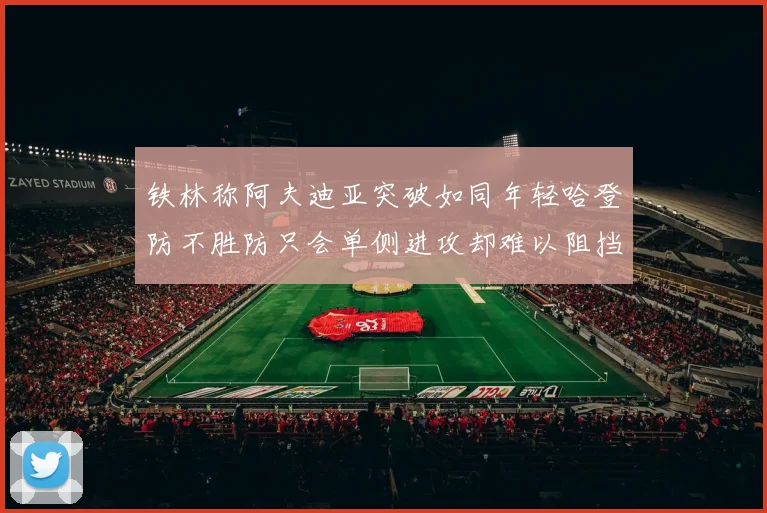 铁林称阿夫迪亚突破如同年轻哈登防不胜防只会单侧进攻却难以阻挡