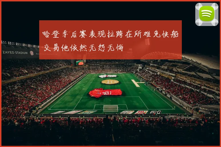 哈登季后赛表现拉跨在所难免快船交易他依然无怨无悔