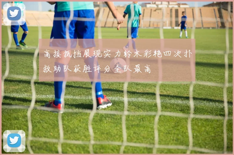 高接抵挡展现实力铃木彩艳四次扑救助队获胜评分全队最高
