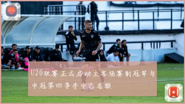 U20联赛正式启动主客场赛制冠军与中冠第四争夺中乙名额
