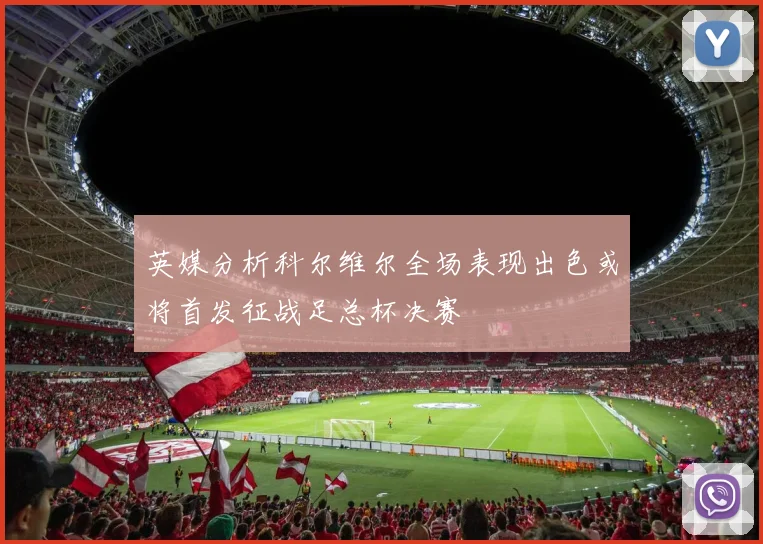 英媒分析科尔维尔全场表现出色或将首发征战足总杯决赛