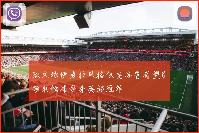 欧文称伊劳拉风格似克洛普有望引领利物浦争夺英超冠军