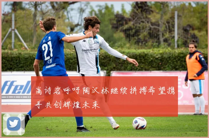 高诗岩呼吁陶汉林继续拼搏希望携手共创辉煌未来