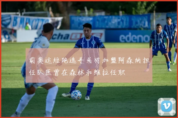 前奥运短跑选手或将加盟阿森纳担任队医曾在森林和维拉任职