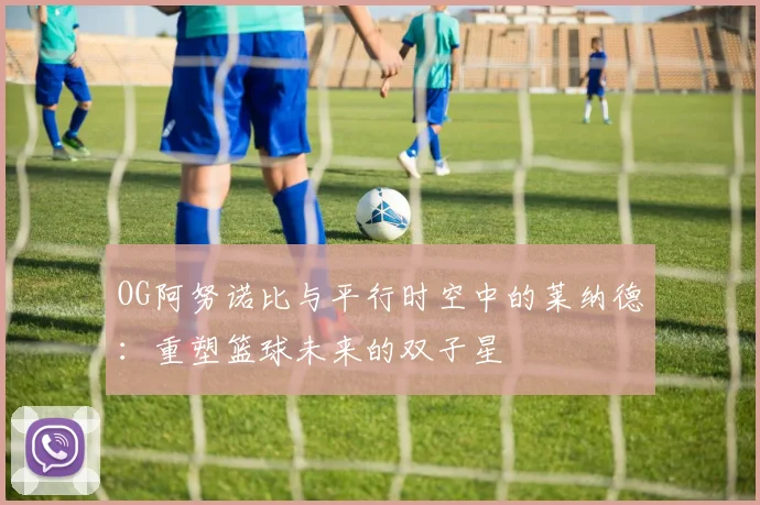 OG阿努诺比与平行时空中的莱纳德：重塑篮球未来的双子星