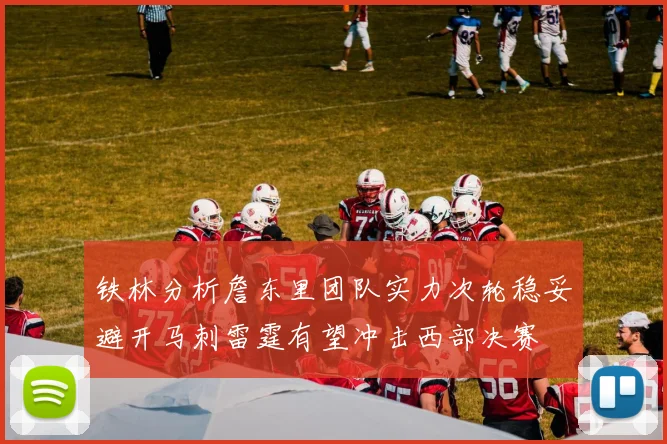 铁林分析詹东里团队实力次轮稳妥避开马刺雷霆有望冲击西部决赛
