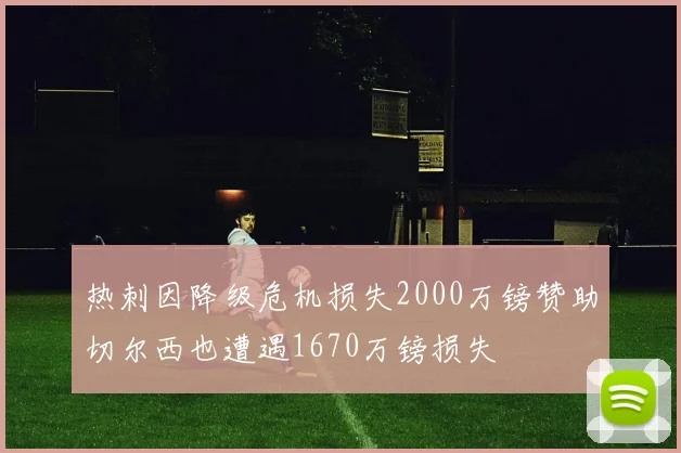 热刺因降级危机损失2000万镑赞助切尔西也遭遇1670万镑损失
